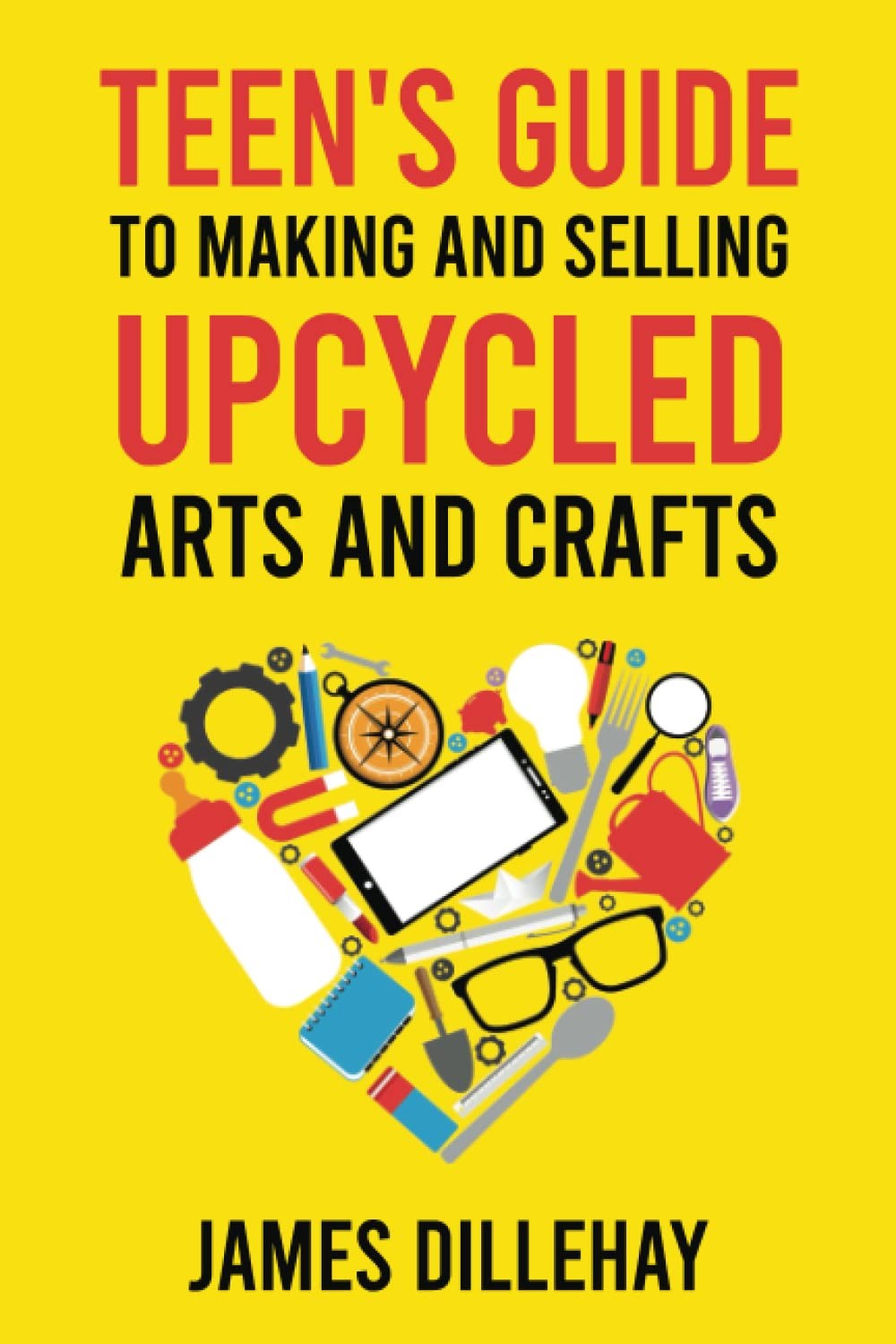Teen&rsquo;s Guide to Making and Selling Upcycled Arts and Crafts: How to Start a …