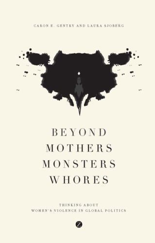 Beyond Mothers, Monsters, Whores: Thinking about Women&rsquo;s Violence in Global Pol