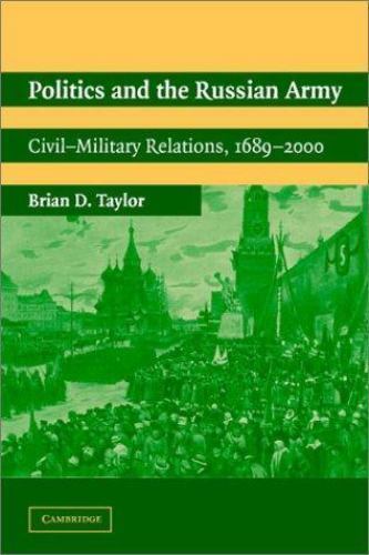 Politics and the Russian Army: Civil-Military Relations, 16892000 Brian D. Tayl