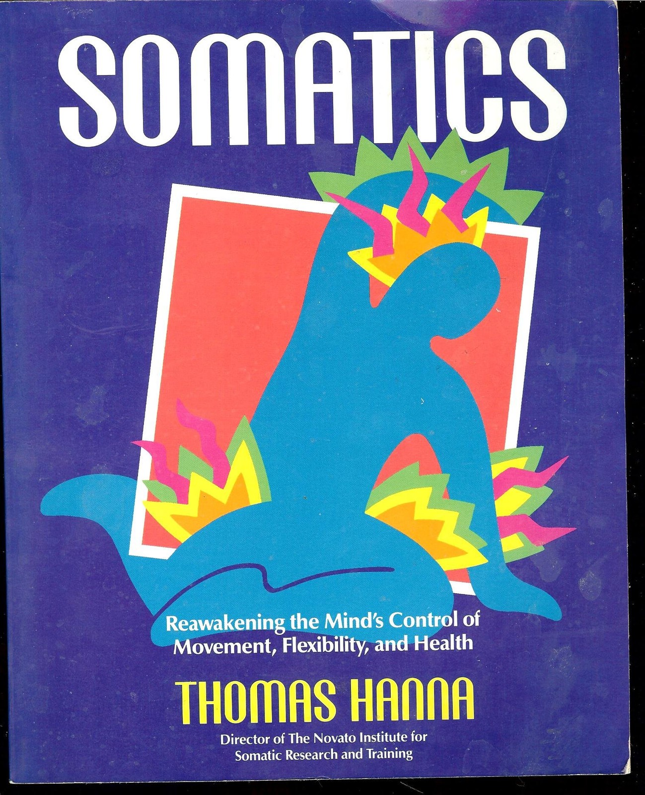 Somatics: Reawakening The Mind&rsquo;s Control Of Movement, Flexibility, And Healt…