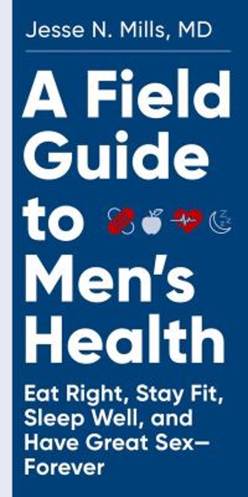 A Field Guide to Men&rsquo;s Health : Eat Right, Stay Fit, Sleep Well,
