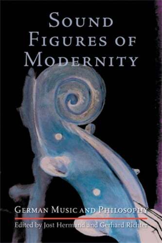 Sound Figures of Modernity: German Music and Philosophy by Jost Hermand: New