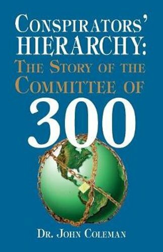 Conspirators&rsquo; Hierarchy: The Story of the Committee of 300 by John Coleman: New