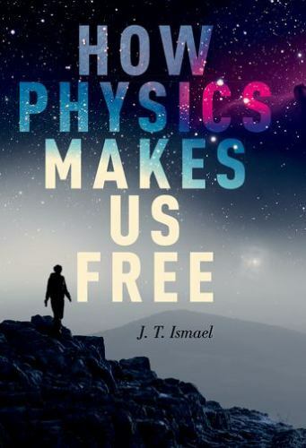 How Physics Makes Us Free by Ismael, J.T.