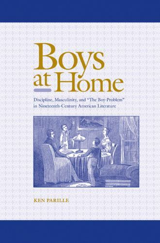 Boys at Home: Discipline, Masculinity, and « The Boy-Problem » in Nineteenth