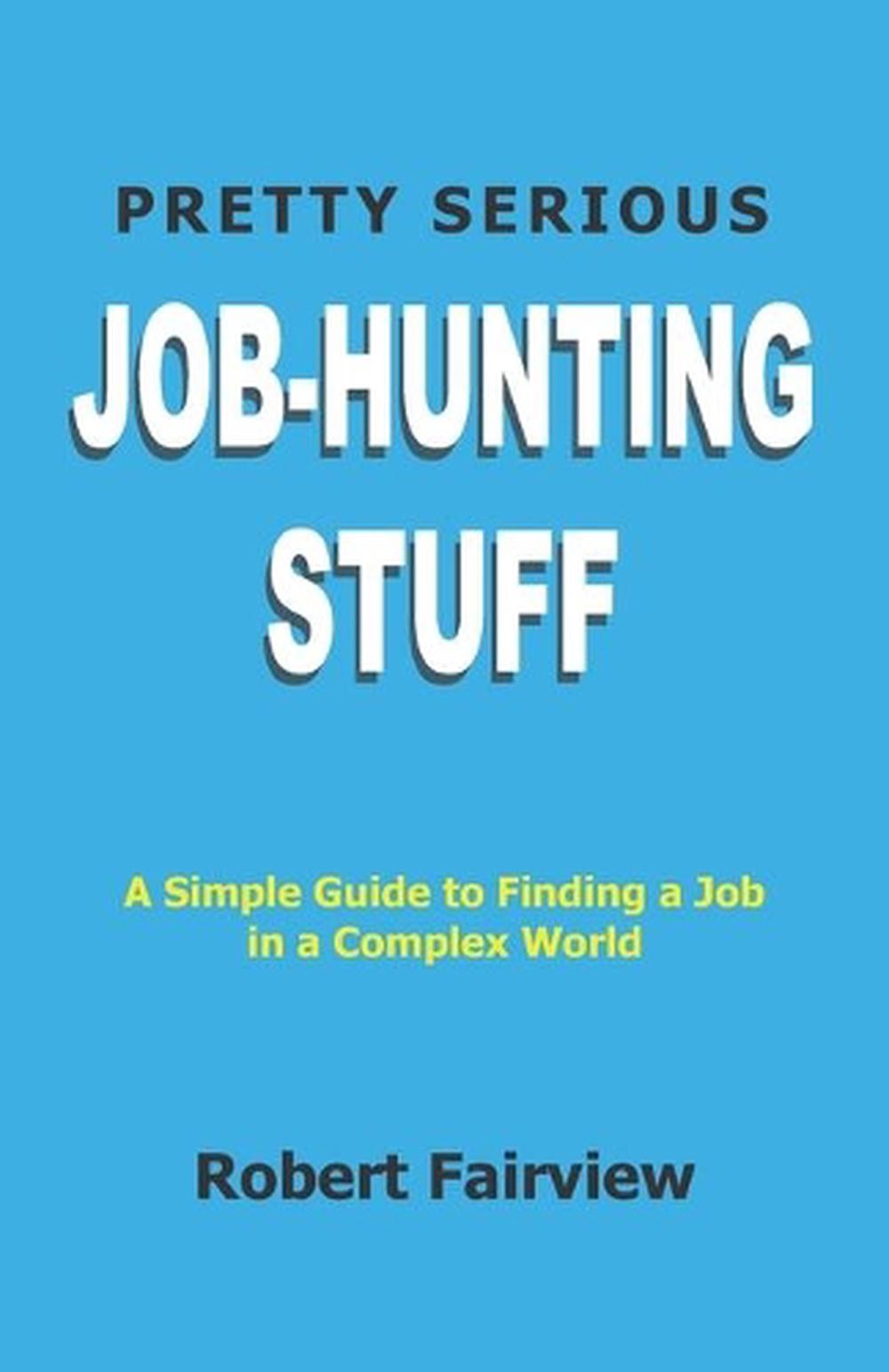 Pretty Serious Job-Hunting Stuff: A Simple Guide to Finding a Job in a Complex W