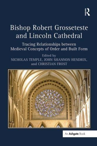 Bishop Robert Grosseteste and Lincoln Cathedral : Tracing Relationships Betwe…