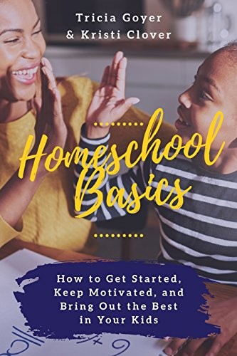 Homeschool Basics: How to Get Started, Keep Motivated, and Bring Out the – GOOD