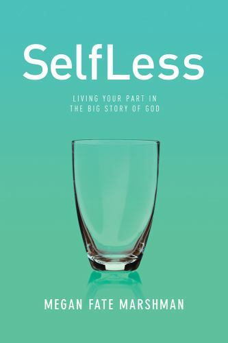 SelfLess : Living Your Part in the Big Story of God by Megan Marshman (2017, Tra