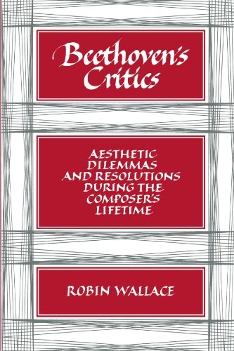 BEETHOVEN&rsquo;S CRITICS: AESTHETIC DILEMMAS AND RESOLUTIONS By Robin Wallace