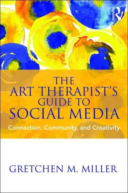 The Art Therapist&rsquo;s Guide to Social Media: Connection, Community, and Creati…