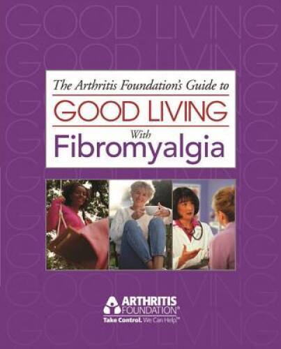 Good Living with Fibromyalgia (Arthritis Foundation&rsquo;s Guide to Good Livin – GOOD